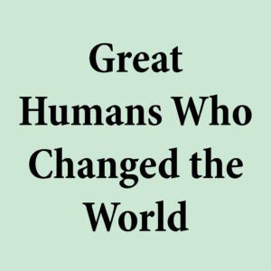 Great Humans Who Changed The World